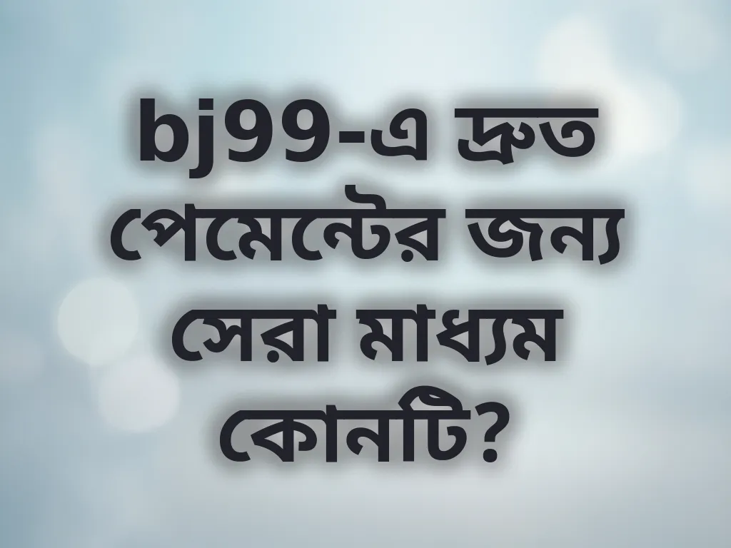 bj99-এ দ্রুত পেমেন্টের জন্য সেরা মাধ্যম কোনটি?