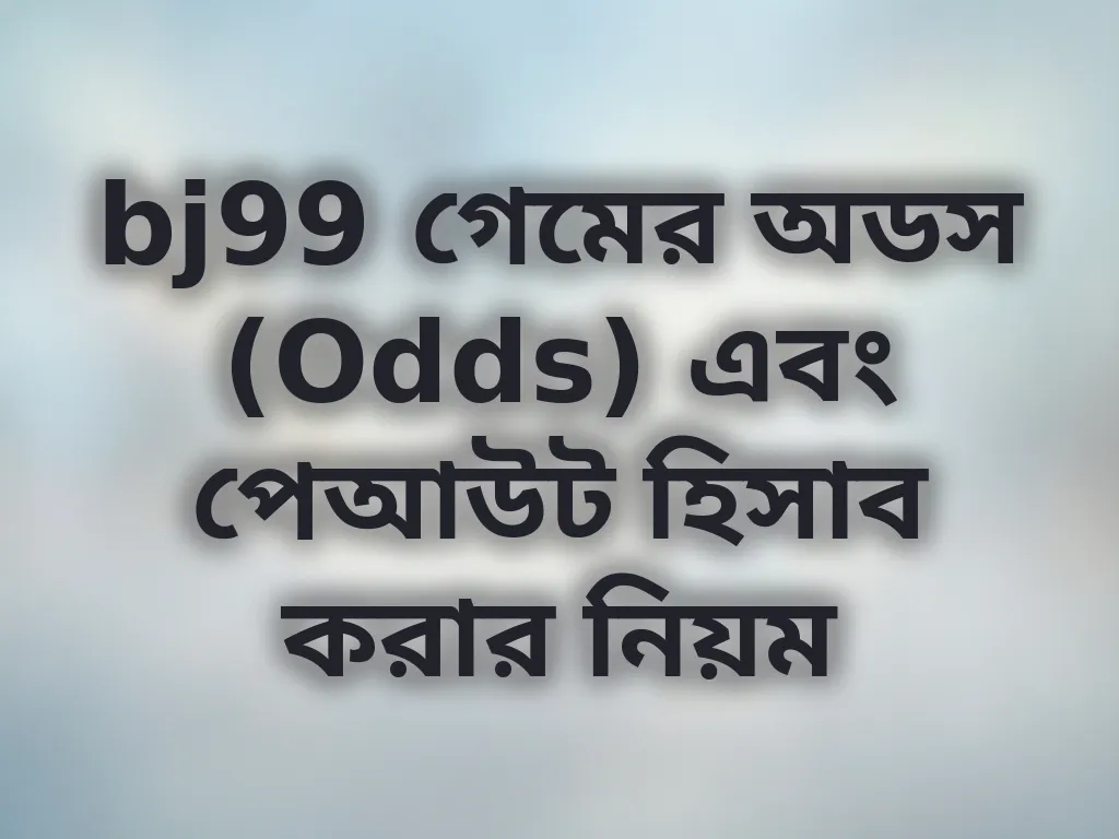 bj99 গেমের অডস (Odds) এবং পেআউট হিসাব করার নিয়ম